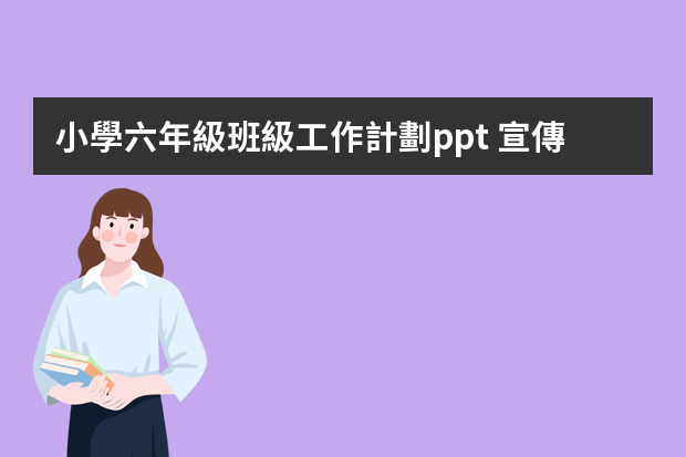 小學六年級班級工作計劃ppt 宣傳部新學期工作計劃ppt